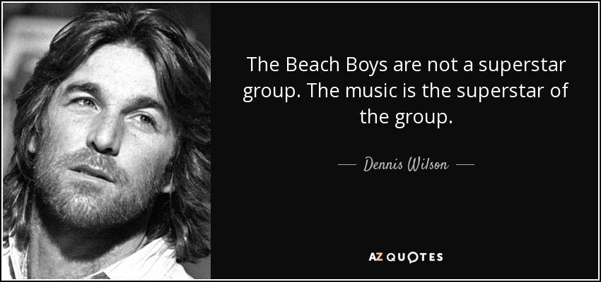 The Beach Boys are not a superstar group. The music is the superstar of the group. - Dennis Wilson