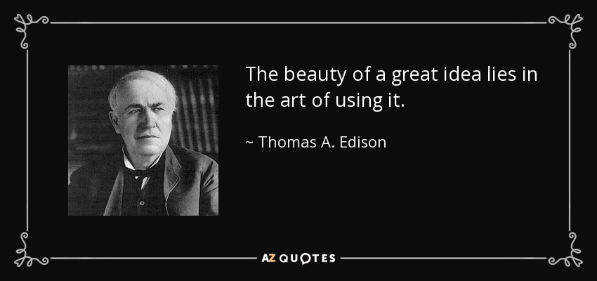 The beauty of a great idea lies in the art of using it. - Thomas A. Edison