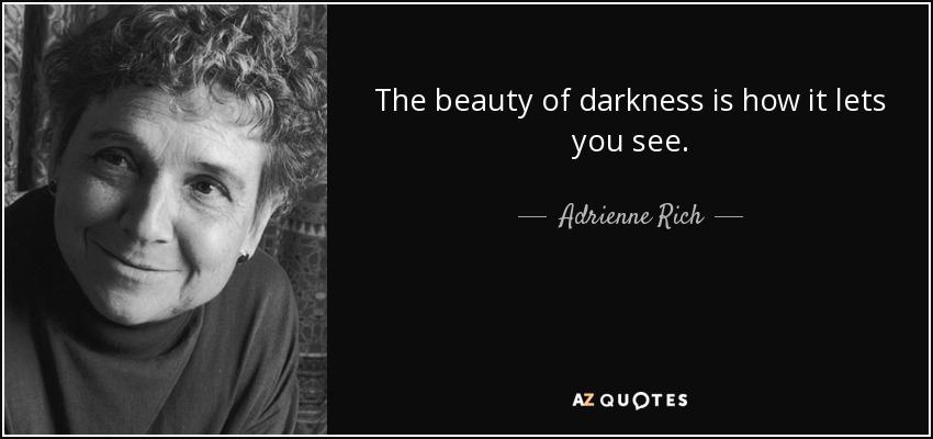 The beauty of darkness is how it lets you see. - Adrienne Rich