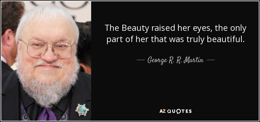 The Beauty raised her eyes, the only part of her that was truly beautiful. - George R. R. Martin