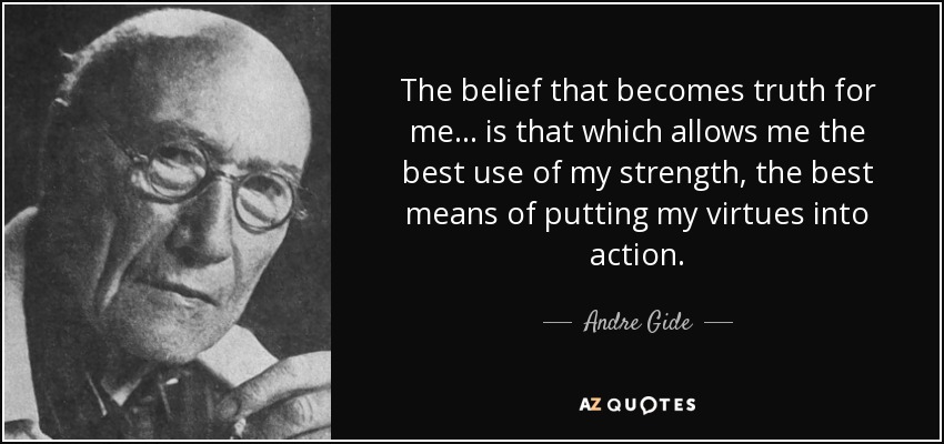 The belief that becomes truth for me... is that which allows me the best use of my strength, the best means of putting my virtues into action. - Andre Gide