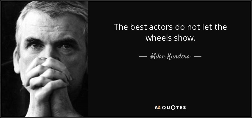 The best actors do not let the wheels show. - Milan Kundera