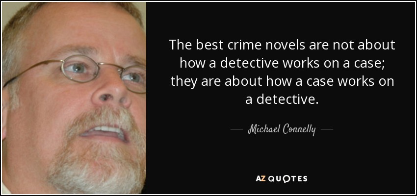 The best crime novels are not about how a detective works on a case; they are about how a case works on a detective. - Michael Connelly