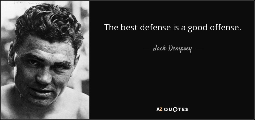 The best defense is a good offense. - Jack Dempsey