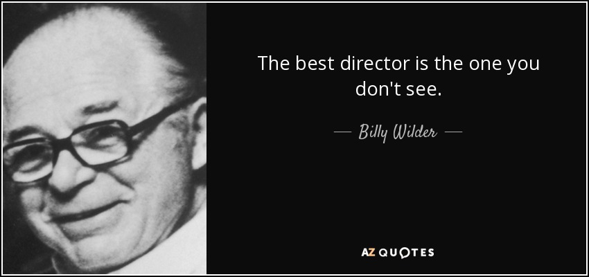 The best director is the one you don't see. - Billy Wilder