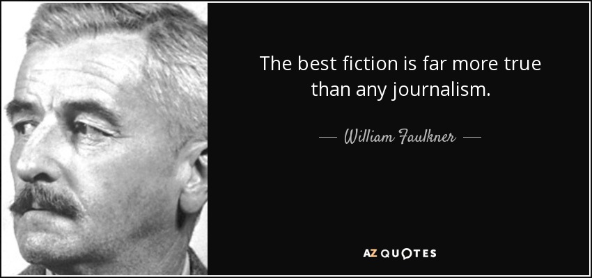 The best fiction is far more true than any journalism. - William Faulkner
