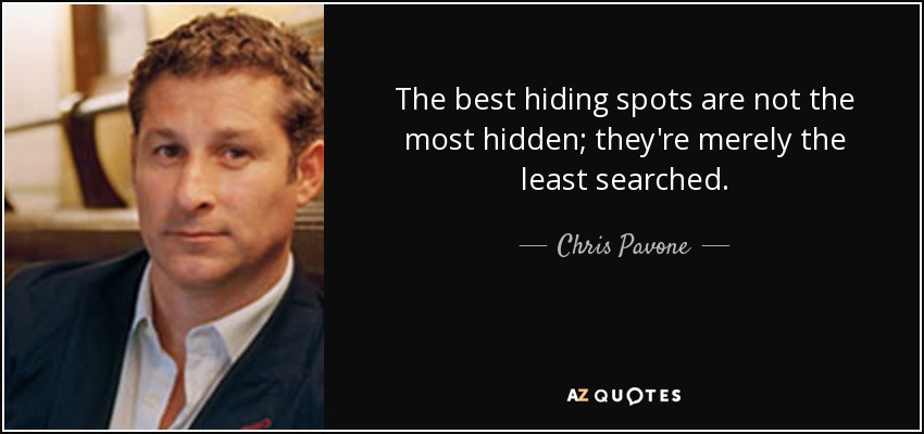 The best hiding spots are not the most hidden; they're merely the least searched. - Chris Pavone