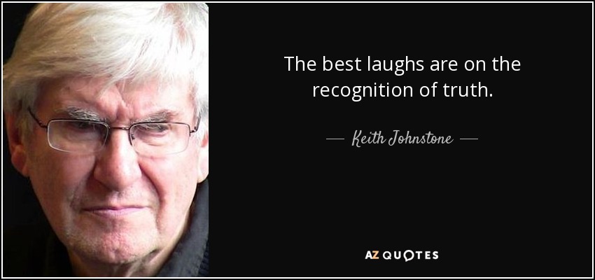 The best laughs are on the recognition of truth. - Keith Johnstone