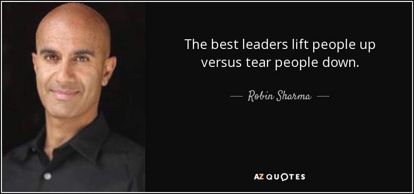 The best leaders lift people up versus tear people down. - Robin Sharma