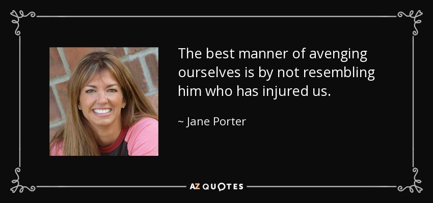The best manner of avenging ourselves is by not resembling him who has injured us. - Jane Porter