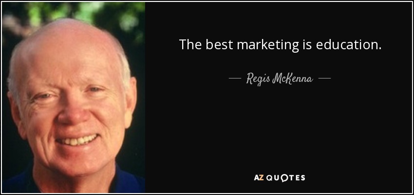 The best marketing is education. - Regis McKenna