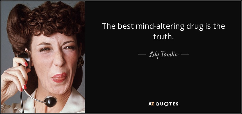 The best mind-altering drug is the truth. - Lily Tomlin