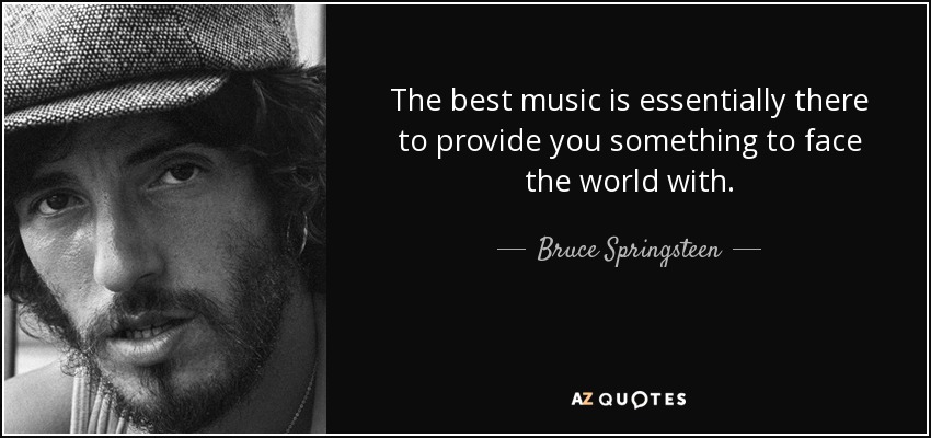 The best music is essentially there to provide you something to face the world with. - Bruce Springsteen