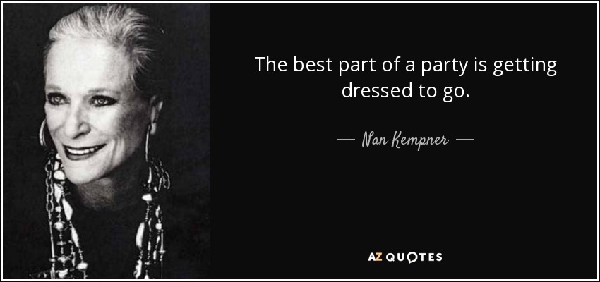 The best part of a party is getting dressed to go. - Nan Kempner