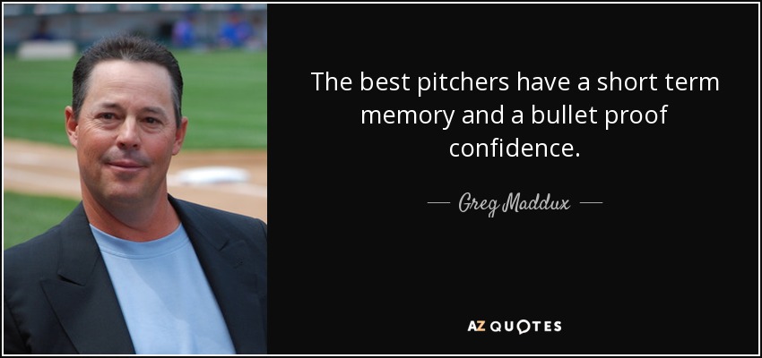 The best pitchers have a short term memory and a bullet proof confidence. - Greg Maddux