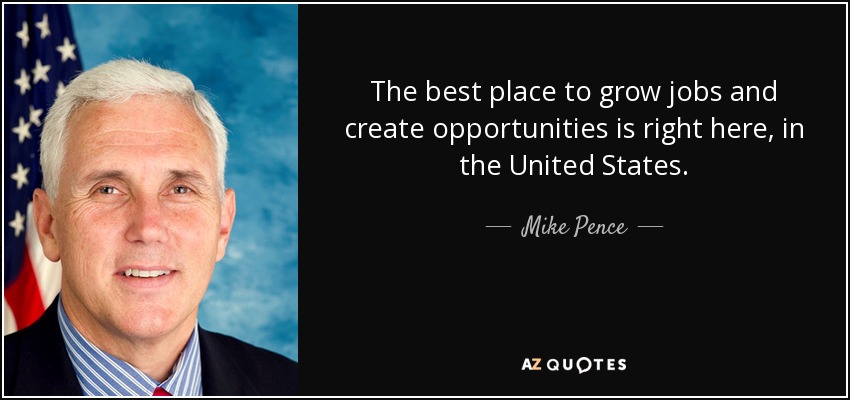 The best place to grow jobs and create opportunities is right here, in the United States. - Mike Pence