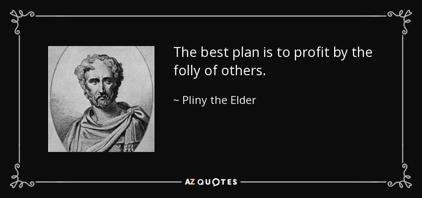 The best plan is to profit by the folly of others. - Pliny the Elder