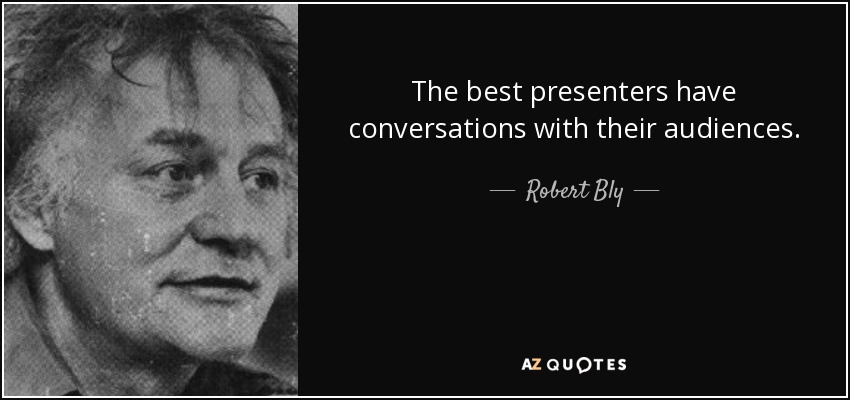 The best presenters have conversations with their audiences. - Robert Bly