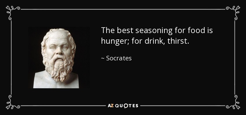 The best seasoning for food is hunger; for drink, thirst. - Socrates