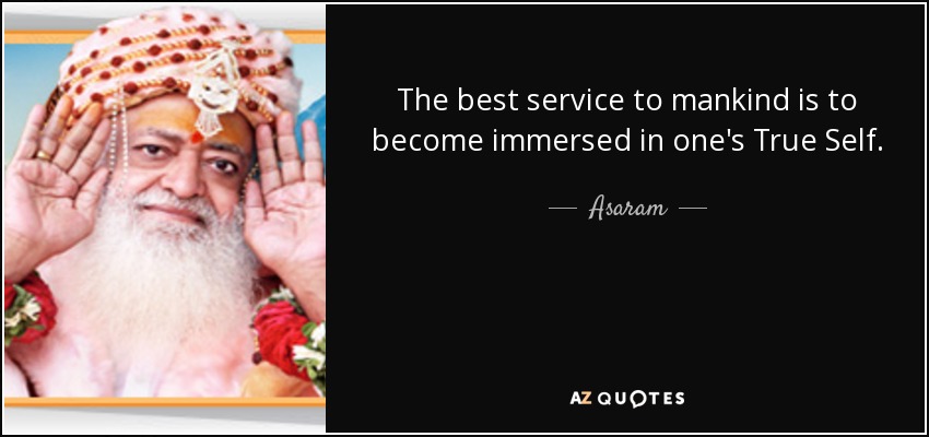 The best service to mankind is to become immersed in one's True Self. - Asaram