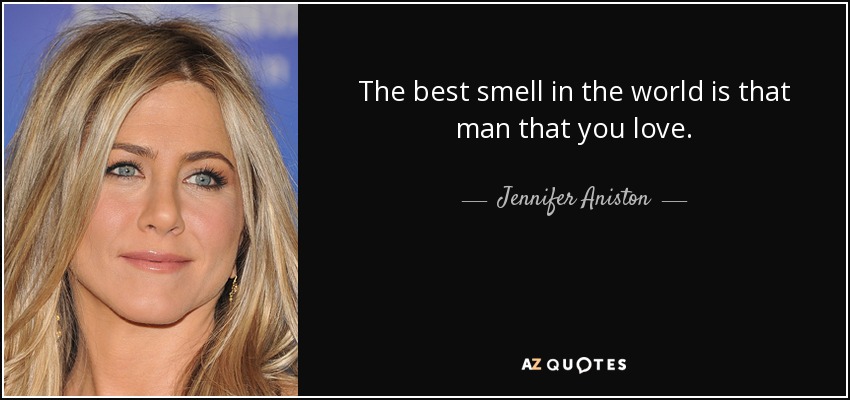 The best smell in the world is that man that you love. - Jennifer Aniston