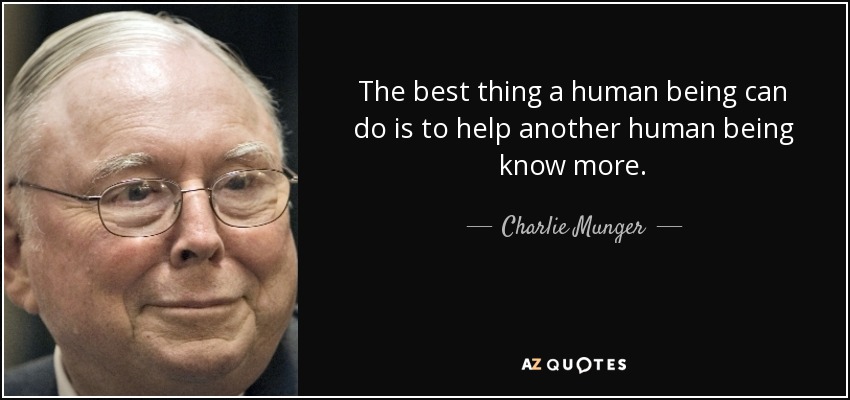 The best thing a human being can do is to help another human being know more. - Charlie Munger