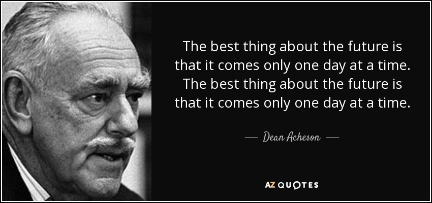 The best thing about the future is that it comes only one day at a time. The best thing about the future is that it comes only one day at a time. - Dean Acheson