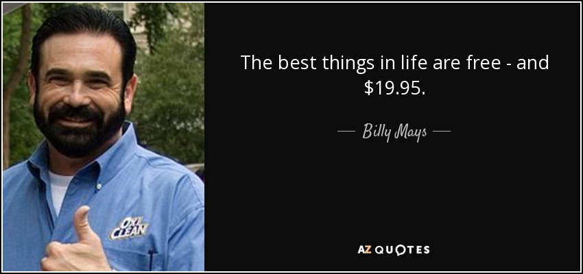 The best things in life are free - and $19.95. - Billy Mays