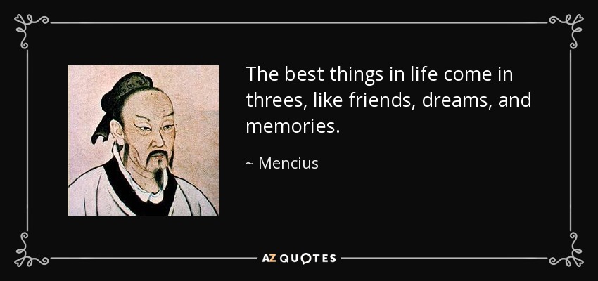 The best things in life come in threes, like friends, dreams, and memories. - Mencius