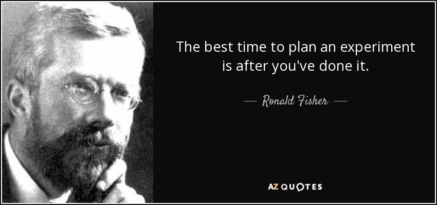 Ronald Fisher quote: The best time to plan an experiment is after you've...