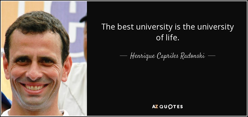 The best university is the university of life. - Henrique Capriles Radonski