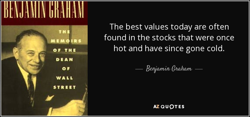 The best values today are often found in the stocks that were once hot and have since gone cold. - Benjamin Graham