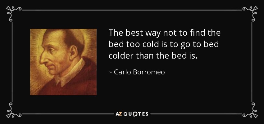 The best way not to find the bed too cold is to go to bed colder than the bed is. - Carlo Borromeo