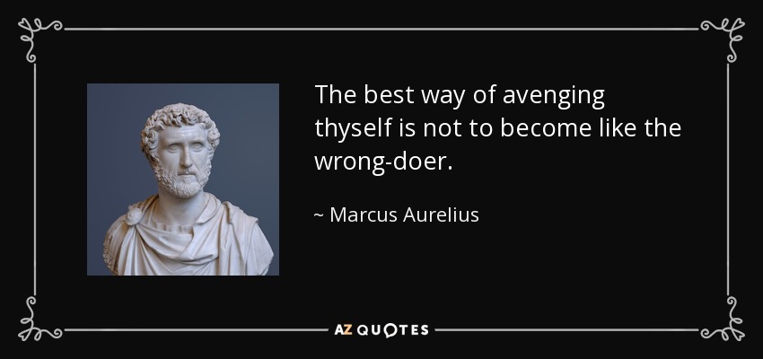 The best way of avenging thyself is not to become like the wrong-doer. - Marcus Aurelius