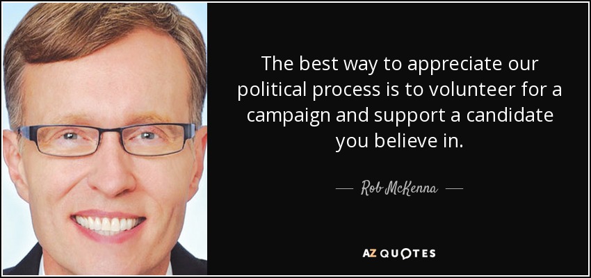 The best way to appreciate our political process is to volunteer for a campaign and support a candidate you believe in. - Rob McKenna