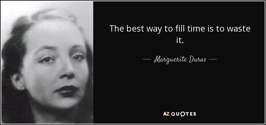 The best way to fill time is to waste it. - Marguerite Duras