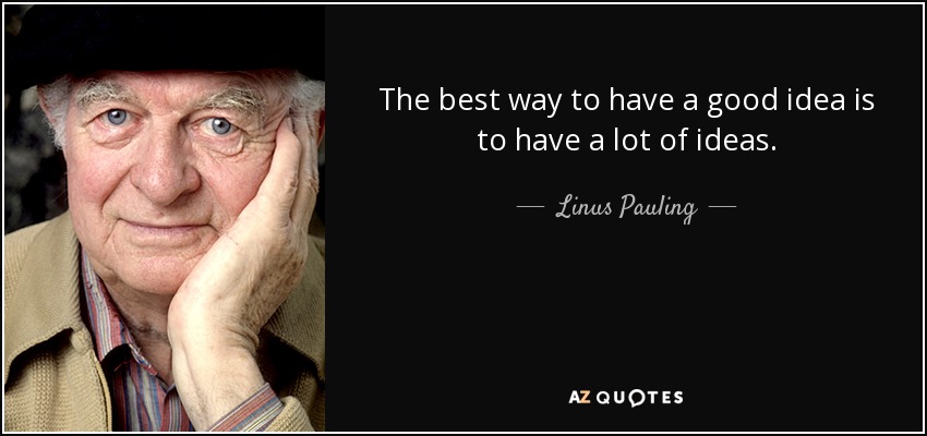 The best way to have a good idea is to have a lot of ideas. - Linus Pauling