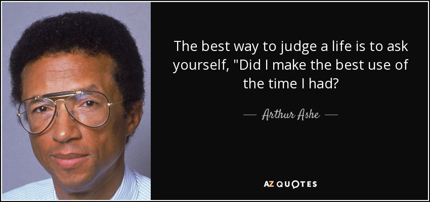 The best way to judge a life is to ask yourself, 