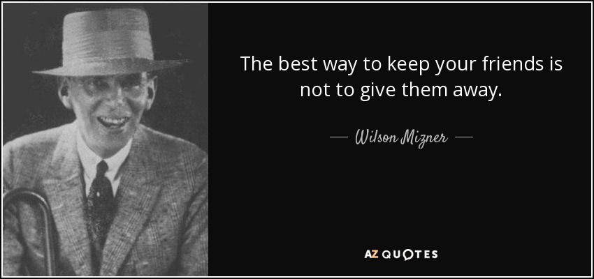 The best way to keep your friends is not to give them away. - Wilson Mizner