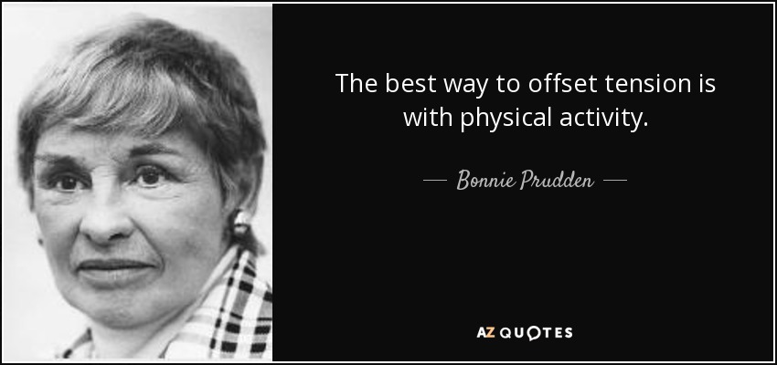 The best way to offset tension is with physical activity. - Bonnie Prudden