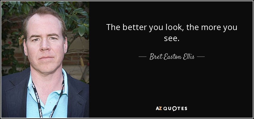 The better you look, the more you see. - Bret Easton Ellis