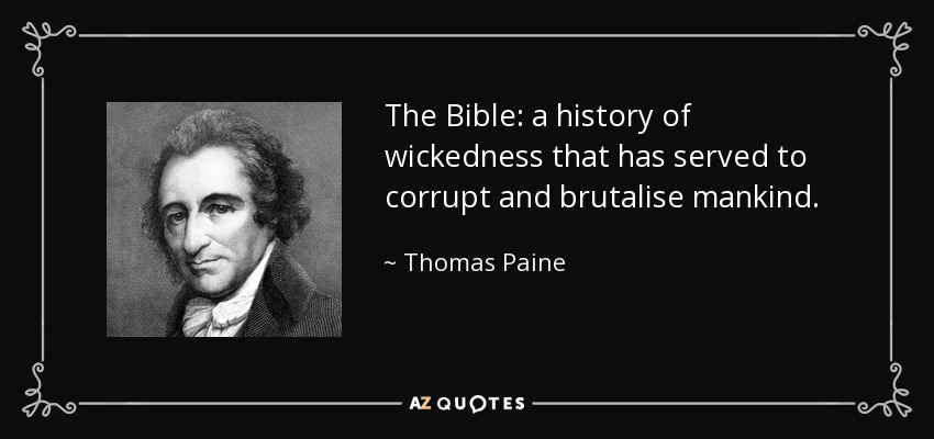 The Bible: a history of wickedness that has served to corrupt and brutalise mankind. - Thomas Paine