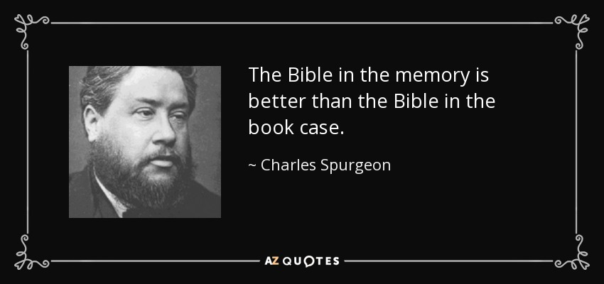 The Bible in the memory is better than the Bible in the book case. - Charles Spurgeon