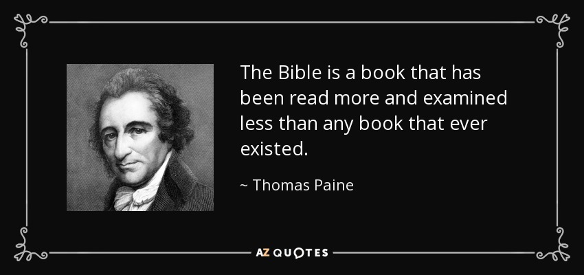 The Bible is a book that has been read more and examined less than any book that ever existed. - Thomas Paine