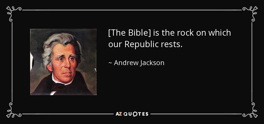 [The Bible] is the rock on which our Republic rests. - Andrew Jackson