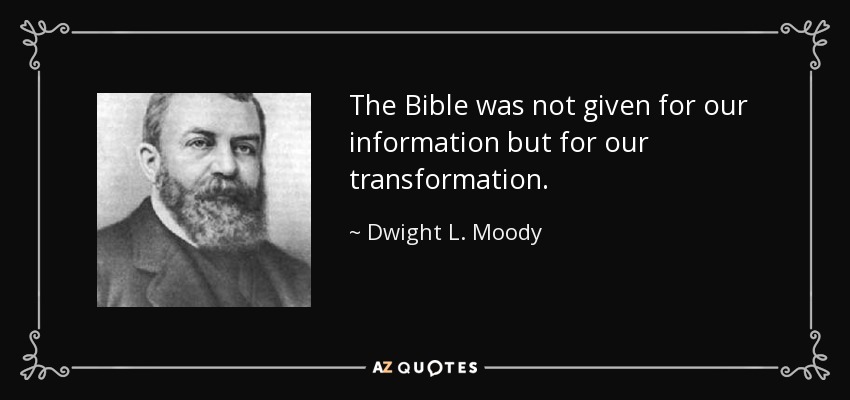 The Bible was not given for our information but for our transformation. - Dwight L. Moody