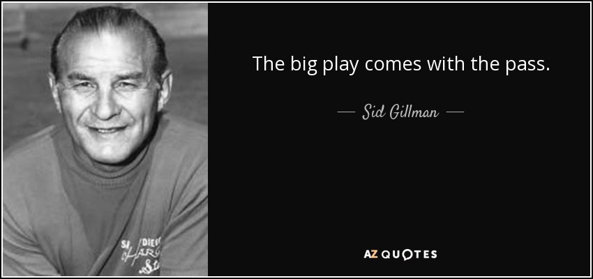 The big play comes with the pass. - Sid Gillman