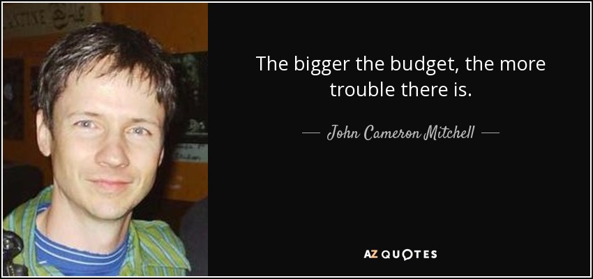 The bigger the budget, the more trouble there is. - John Cameron Mitchell