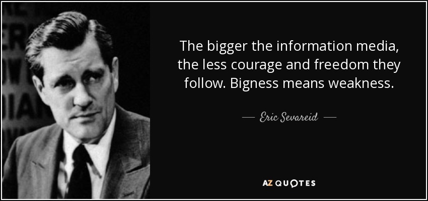 The bigger the information media, the less courage and freedom they follow. Bigness means weakness. - Eric Sevareid