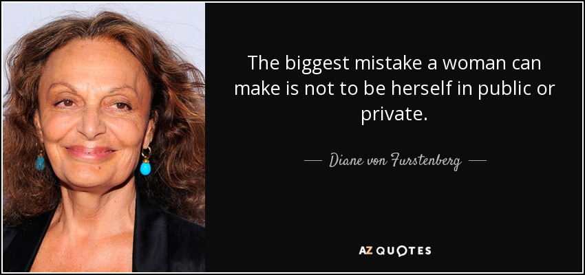 The biggest mistake a woman can make is not to be herself in public or private. - Diane von Furstenberg